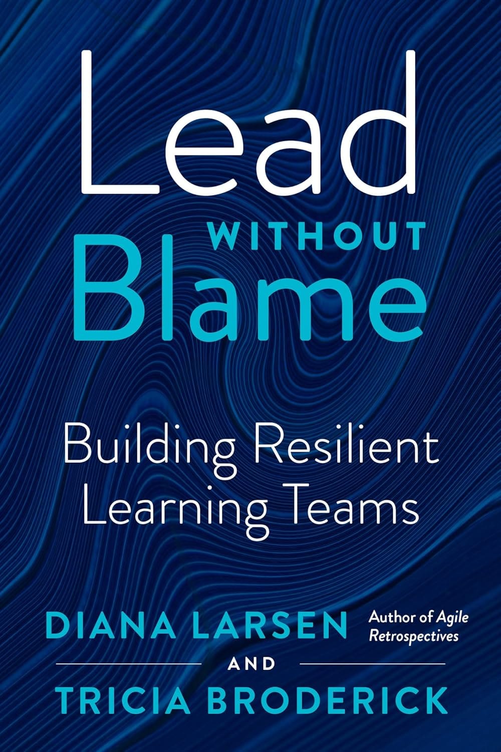 Book Cover: Lead without Blame - Building Resilient Learning Teams by Diana Larsen and Tricia Broderick.